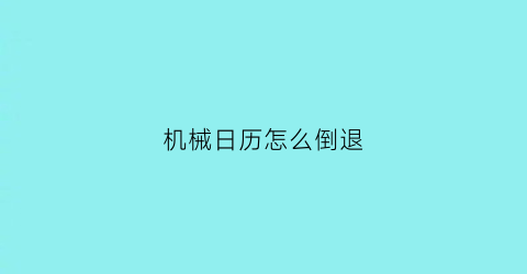 “机械日历怎么倒退(日历机械表如何调日历)