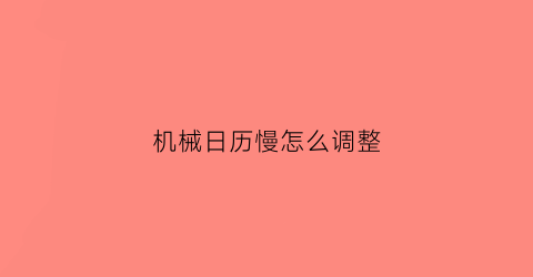 “机械日历慢怎么调整(机械日历慢怎么调整日期)