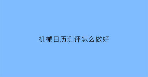 机械日历测评怎么做好(机械日历手摇版)