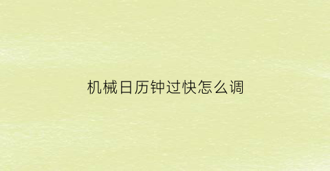 “机械日历钟过快怎么调(机械表日历快调失灵)