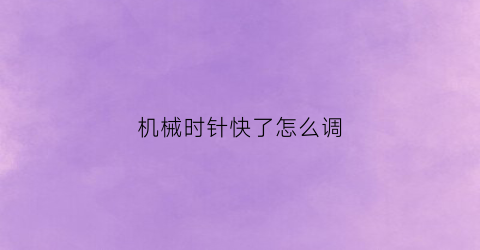 机械时针快了怎么调