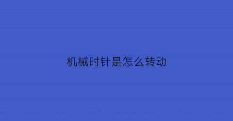 “机械时针是怎么转动(时针是怎么转动的)