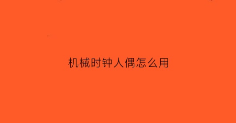 机械时钟人偶怎么用(机械时钟人偶怎么用的)