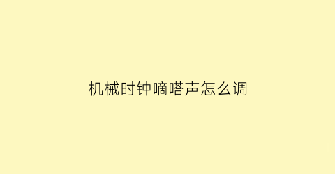 “机械时钟嘀嗒声怎么调(机械钟不响了)