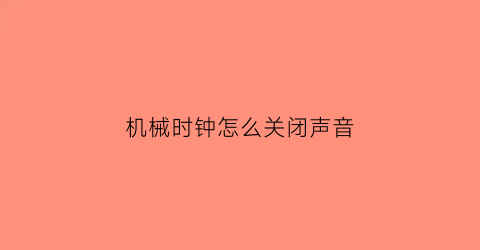 “机械时钟怎么关闭声音(机械时钟怎么关闭声音提醒)