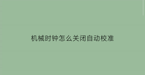 “机械时钟怎么关闭自动校准(机械表自动校时)