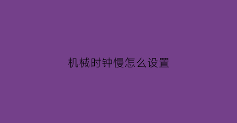 机械时钟慢怎么设置(机械时钟app)