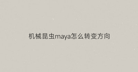 机械昆虫maya怎么转变方向(maya虫子教程)