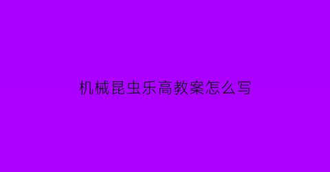 “机械昆虫乐高教案怎么写(高压不超140低压九十多怎么回事)