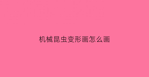 “机械昆虫变形画怎么画(机械昆虫变形画怎么画的)