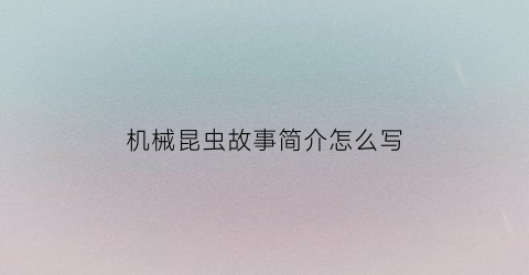 “机械昆虫故事简介怎么写(机械昆虫故事简介怎么写的)