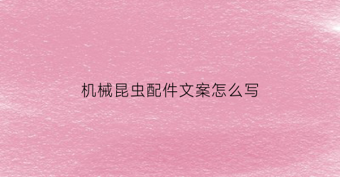 “机械昆虫配件文案怎么写(机械昆虫材料清单)