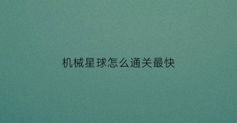 “机械星球怎么通关最快(机械星球全收集)