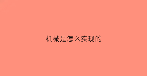 机械是怎么实现的(机械是怎么样)