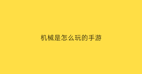 机械是怎么玩的手游(机械游戏是什么)