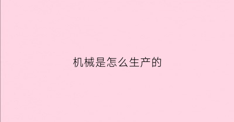 机械是怎么生产的