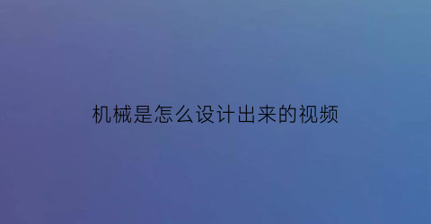 机械是怎么设计出来的视频