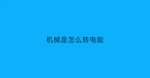 “机械是怎么转电能(机械能转电能原理)