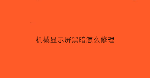 “机械显示屏黑暗怎么修理(显示屏黑屏怎么维修)