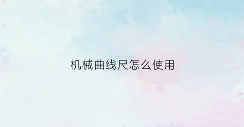 “机械曲线尺怎么使用(机械曲线尺怎么使用的)