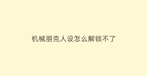 “机械朋克人设怎么解锁不了(机械朋克风格装修)