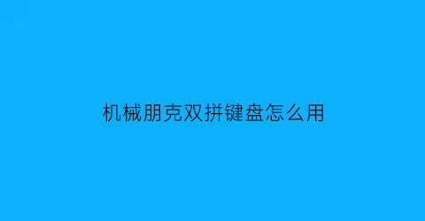 “机械朋克双拼键盘怎么用(机械朋克双拼键盘怎么用啊)