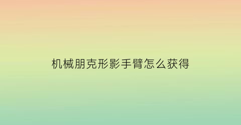 机械朋克形影手臂怎么获得