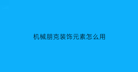 机械朋克装饰元素怎么用(机械朋克风服装)