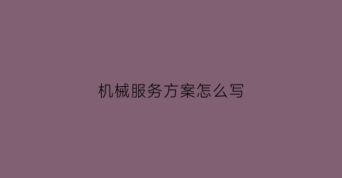 机械服务方案怎么写(机械服务方案怎么写的)