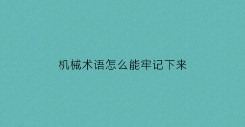 机械术语怎么能牢记下来(机械怎么说)