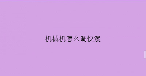 “机械机怎么调快漫(机器怎么调快)