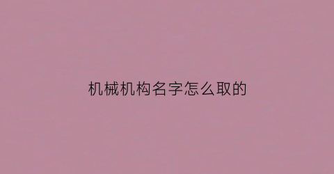 机械机构名字怎么取的(做机械起什么名字好)