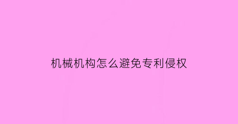 机械机构怎么避免专利侵权(机械机器机构)