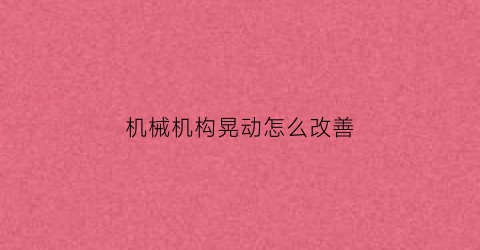 “机械机构晃动怎么改善(机械机构实例)