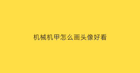 机械机甲怎么画头像好看(机甲怎么画酷炫)