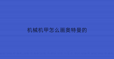 “机械机甲怎么画奥特曼的(画机甲教程)