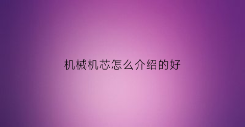 “机械机芯怎么介绍的好(机械机芯怎么介绍的好看)