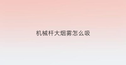 “机械杆大烟雾怎么吸(机械杆和盒子烟雾谁大)