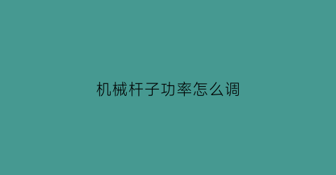 “机械杆子功率怎么调(机械杆输出)