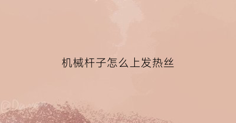 机械杆子怎么上发热丝(机械杆发热正常么)