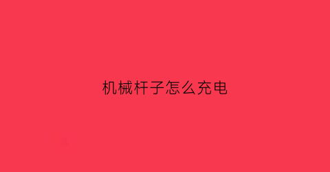 机械杆子怎么充电(机械杆子怎么充电的)