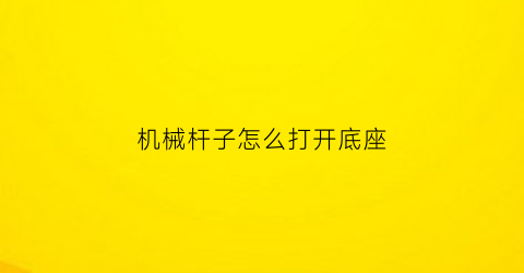 “机械杆子怎么打开底座(gun机械杆)