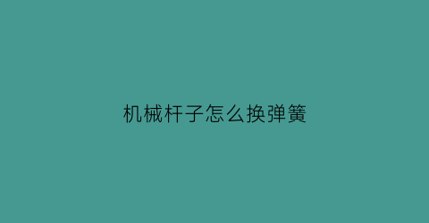 “机械杆子怎么换弹簧(机械杆换棉花教程)