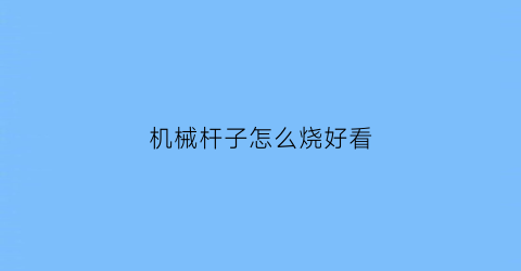 “机械杆子怎么烧好看(机械杆怎么用)