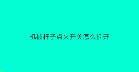 机械杆子点火开关怎么拆开