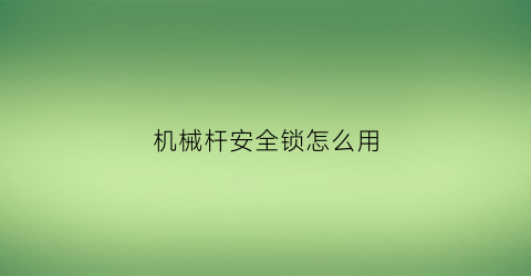 “机械杆安全锁怎么用(机锁杆操作方法)