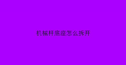 机械杆底座怎么拆开