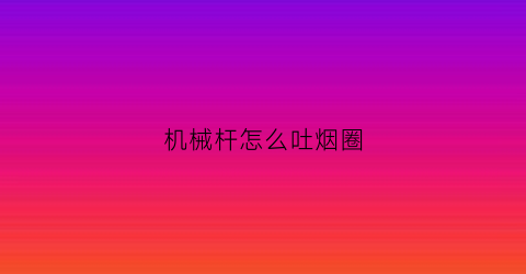 机械杆怎么吐烟圈