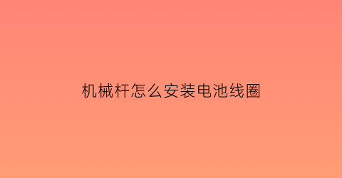 “机械杆怎么安装电池线圈(机械杆安装视频)