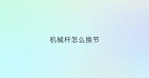 “机械杆怎么换节(机械杆怎么用)